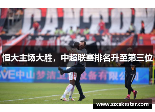 恒大主场大胜，中超联赛排名升至第三位