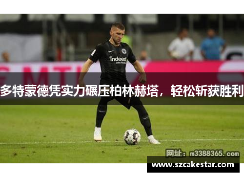 多特蒙德凭实力碾压柏林赫塔，轻松斩获胜利